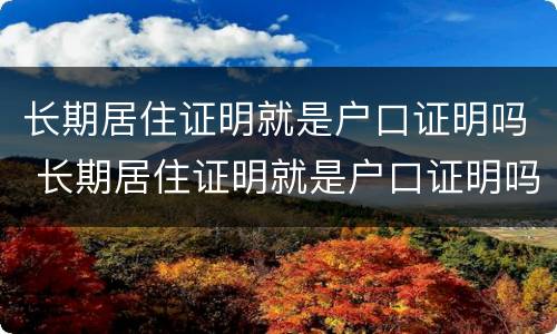 长期居住证明就是户口证明吗 长期居住证明就是户口证明吗怎么写