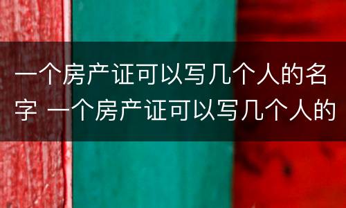 一个房产证可以写几个人的名字 一个房产证可以写几个人的名字吗