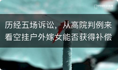 历经五场诉讼，从高院判例来看空挂户外嫁女能否获得补偿