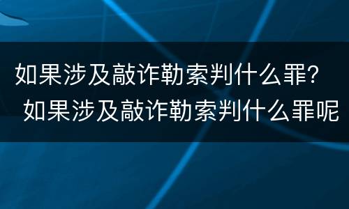 如果涉及敲诈勒索判什么罪？ 如果涉及敲诈勒索判什么罪呢