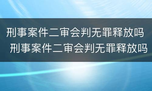 刑事案件二审会判无罪释放吗 刑事案件二审会判无罪释放吗多久