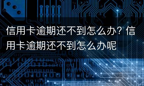 信用卡逾期还不到怎么办? 信用卡逾期还不到怎么办呢