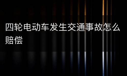 四轮电动车发生交通事故怎么赔偿