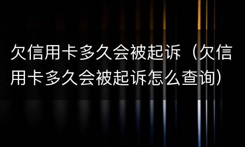 欠信用卡多久会被起诉（欠信用卡多久会被起诉怎么查询）