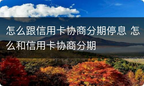 怎么跟信用卡协商分期停息 怎么和信用卡协商分期