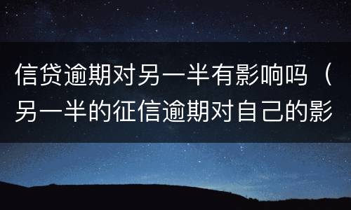 信贷逾期对另一半有影响吗（另一半的征信逾期对自己的影响大吗?）