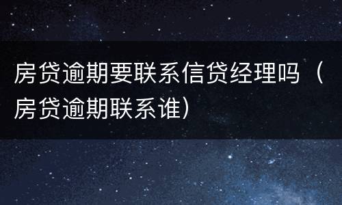 房贷逾期要联系信贷经理吗（房贷逾期联系谁）