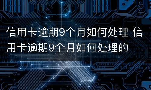 信用卡逾期9个月如何处理 信用卡逾期9个月如何处理的