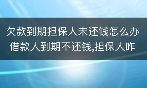 欠款到期担保人未还钱怎么办 借款人到期不还钱,担保人咋办
