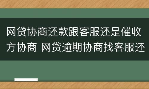 网贷协商还款跟客服还是催收方协商 网贷逾期协商找客服还是催收