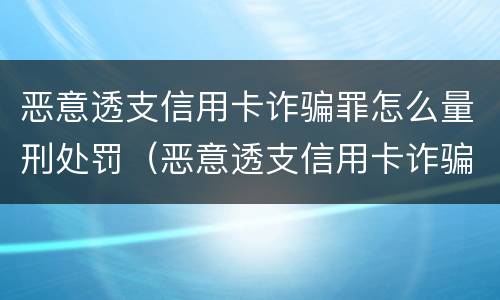恶意透支信用卡诈骗罪怎么量刑处罚（恶意透支信用卡诈骗罪怎么量刑处罚多少钱）