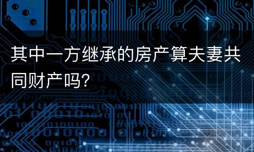 其中一方继承的房产算夫妻共同财产吗？