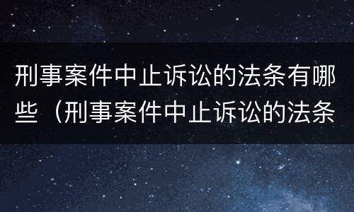 刑事案件中止诉讼的法条有哪些（刑事案件中止诉讼的法条有哪些内容）