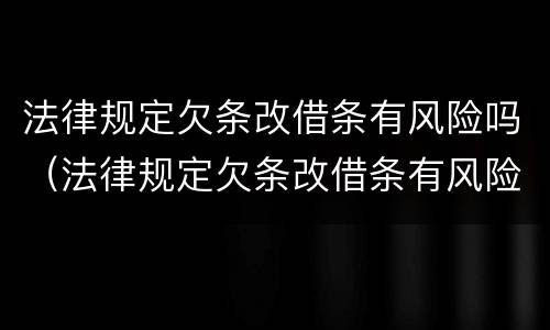 法律规定欠条改借条有风险吗（法律规定欠条改借条有风险吗有效吗）
