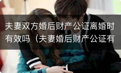 夫妻双方婚后财产公证离婚时有效吗（夫妻婚后财产公证有法律效力吗）
