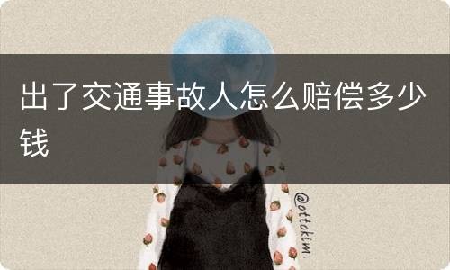 出了交通事故人怎么赔偿多少钱