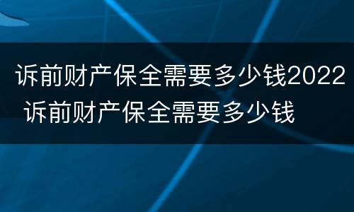 诉前财产保全需要多少钱2022 诉前财产保全需要多少钱