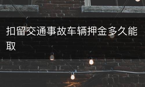 扣留交通事故车辆押金多久能取