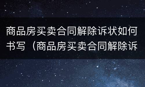 商品房买卖合同解除诉状如何书写（商品房买卖合同解除诉状如何书写的）