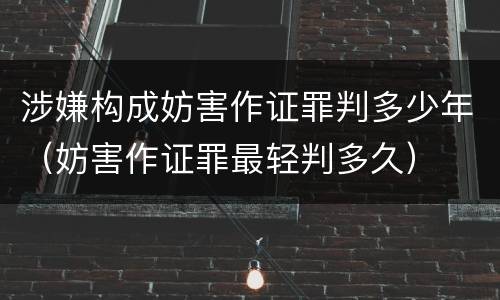 涉嫌构成妨害作证罪判多少年（妨害作证罪最轻判多久）