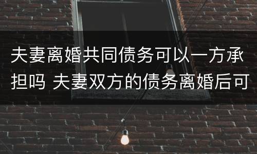 夫妻离婚共同债务可以一方承担吗 夫妻双方的债务离婚后可以一人承担吗