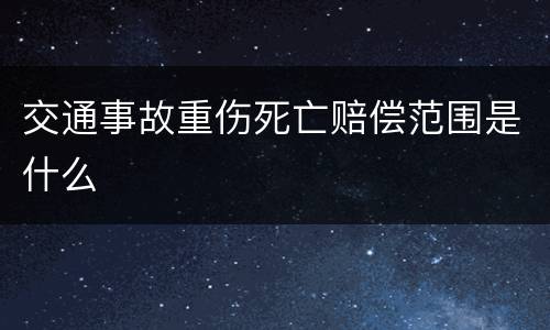 交通事故重伤死亡赔偿范围是什么