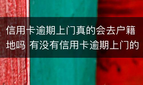 信用卡逾期上门真的会去户籍地吗 有没有信用卡逾期上门的