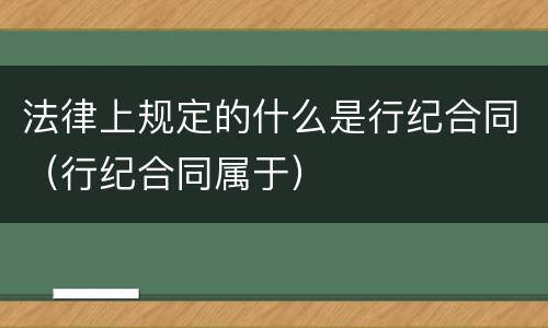 法律上规定的什么是行纪合同（行纪合同属于）