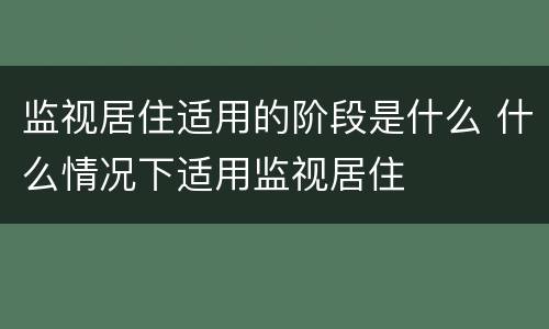 监视居住适用的阶段是什么 什么情况下适用监视居住