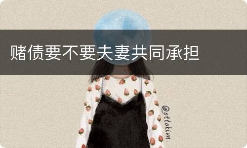 赌债要不要夫妻共同承担