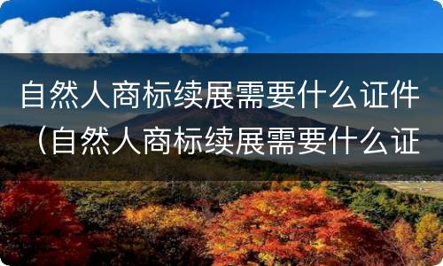 自然人商标续展需要什么证件（自然人商标续展需要什么证件和手续）