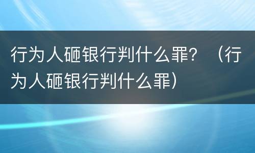 行为人砸银行判什么罪？（行为人砸银行判什么罪）