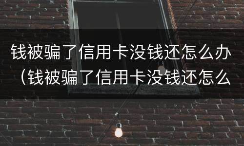 钱被骗了信用卡没钱还怎么办（钱被骗了信用卡没钱还怎么办呢）