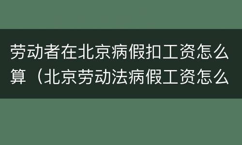 劳动者在北京病假扣工资怎么算（北京劳动法病假工资怎么算）