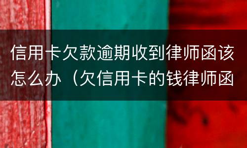 信用卡欠款逾期收到律师函该怎么办（欠信用卡的钱律师函发过来了怎么办）