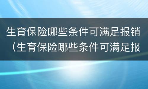 生育保险哪些条件可满足报销（生育保险哪些条件可满足报销要求）