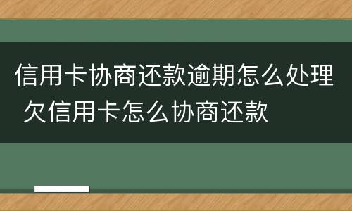 信用卡协商还款逾期怎么处理 欠信用卡怎么协商还款