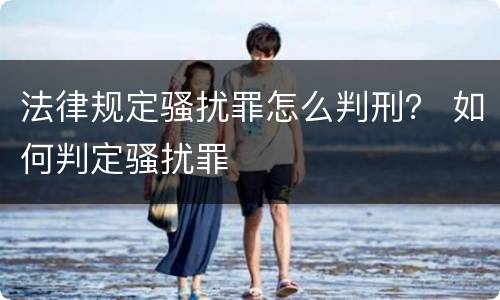 法律规定骚扰罪怎么判刑？ 如何判定骚扰罪