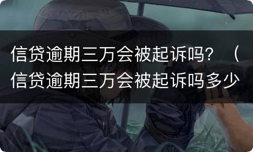 信贷逾期三万会被起诉吗？（信贷逾期三万会被起诉吗多少钱）