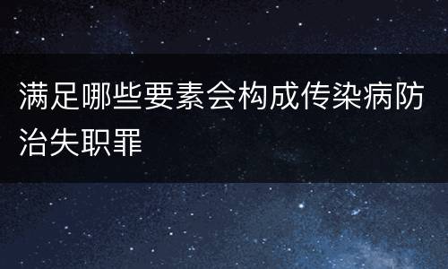 满足哪些要素会构成传染病防治失职罪
