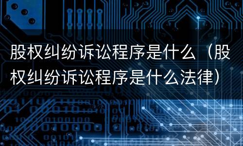 股权纠纷诉讼程序是什么（股权纠纷诉讼程序是什么法律）