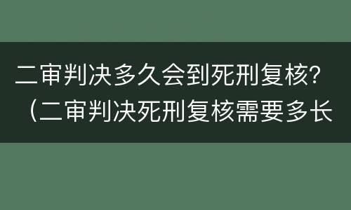 二审判决多久会到死刑复核？（二审判决死刑复核需要多长时间）