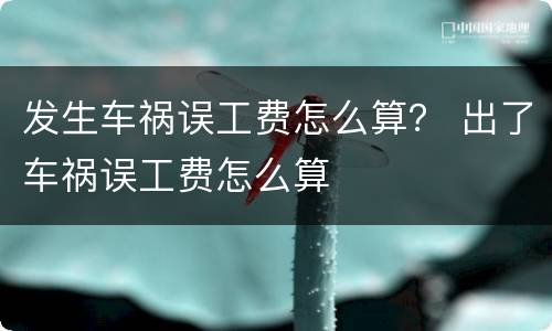 发生车祸误工费怎么算？ 出了车祸误工费怎么算