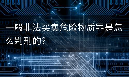 一般非法买卖危险物质罪是怎么判刑的？