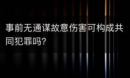 事前无通谋故意伤害可构成共同犯罪吗？