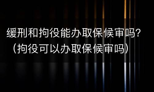 缓刑和拘役能办取保候审吗？（拘役可以办取保候审吗）