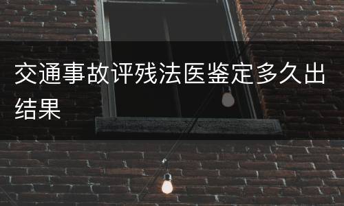 交通事故评残法医鉴定多久出结果