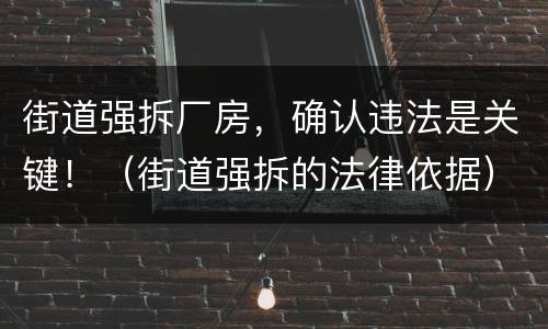 街道强拆厂房，确认违法是关键！（街道强拆的法律依据）