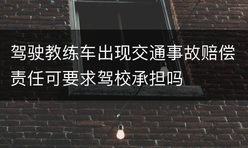 驾驶教练车出现交通事故赔偿责任可要求驾校承担吗
