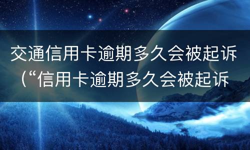 交通信用卡逾期多久会被起诉（“信用卡逾期多久会被起诉”）